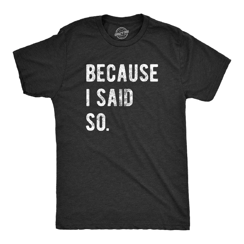 Because I Said So Men's T Shirt